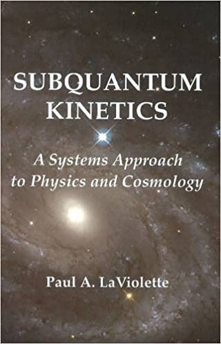 Subquantum Kinetics - A Systems Approach to Physics and Cosmology By Paul LaViolette PhD