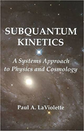 Subquantum Kinetics  - A Systems Approach to Physics and Cosmology By Paul LaViolette PhD